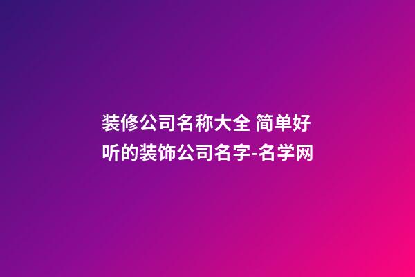 装修公司名称大全 简单好听的装饰公司名字-名学网-第1张-公司起名-玄机派